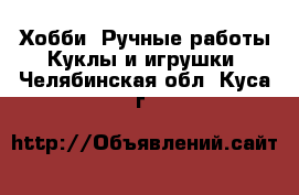 Хобби. Ручные работы Куклы и игрушки. Челябинская обл.,Куса г.